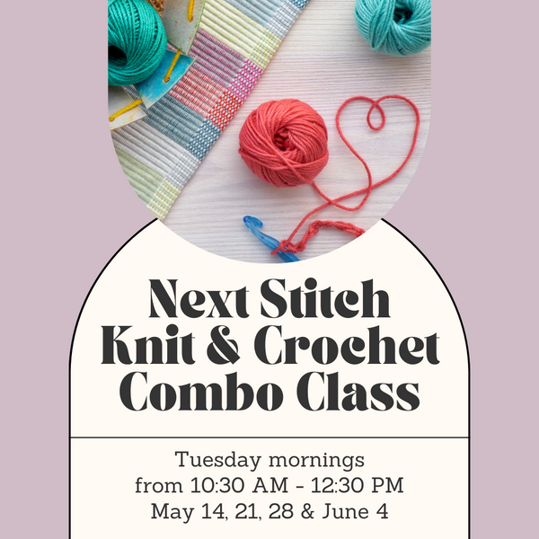 Next Stitch Knit & Crochet Combo Class - Tuesday Mornings - May