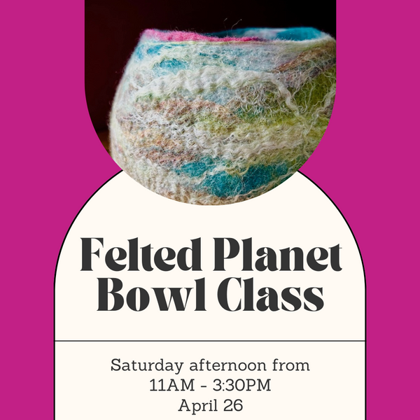 Felted Planet Bowls Class - Saturday Afternoon - April